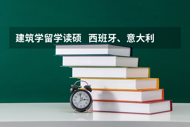 建筑学留学读硕   西班牙、意大利、荷兰哪个更好一点？？