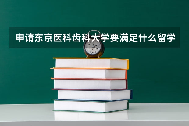 申请东京医科齿科大学要满足什么留学条件