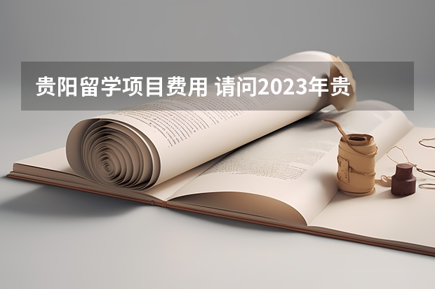 贵阳留学项目费用 请问2023年贵阳雅思考试报名费用