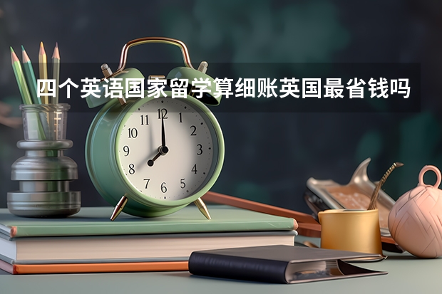 四个英语国家留学算细账英国最省钱吗？