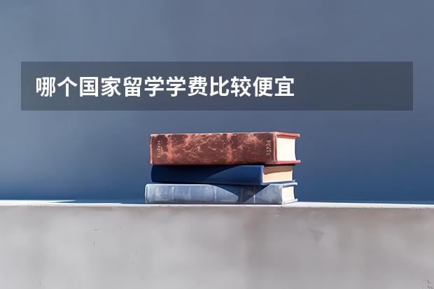 哪个国家留学学费比较便宜