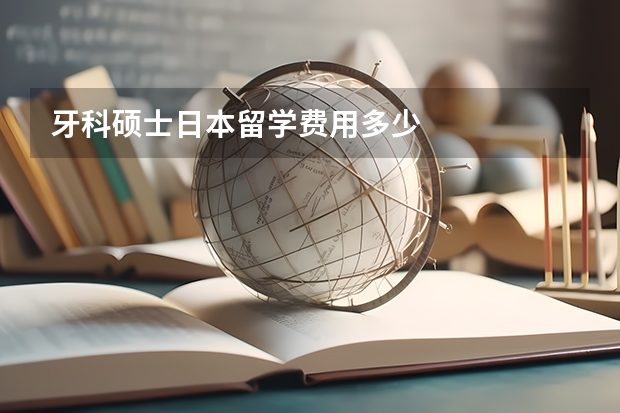 牙科硕士日本留学费用多少