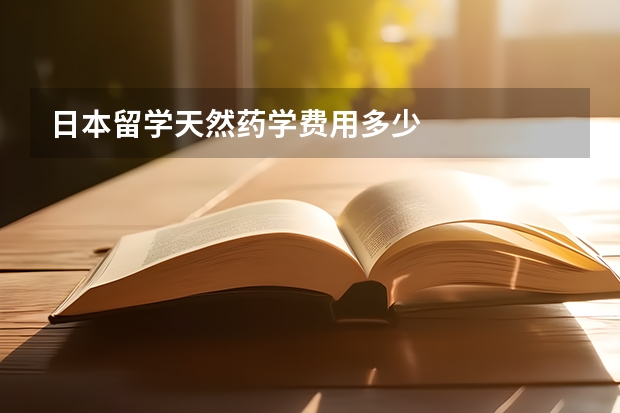 日本留学天然药学费用多少