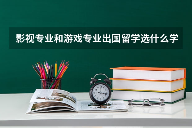 影视专业和游戏专业出国留学选什么学校好