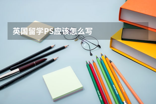 英国留学PS应该怎么写