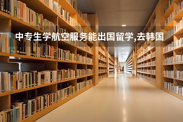 中专生学航空服务能出国留学,去韩国吗