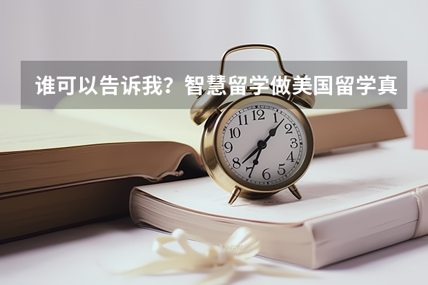 谁可以告诉我？智慧留学做美国留学真的那么好吗？感谢