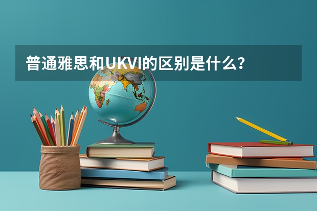 普通雅思和UKVI的区别是什么？