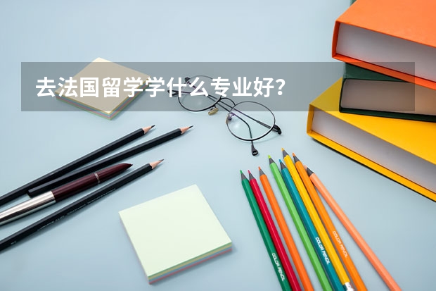 去法国留学学什么专业好？