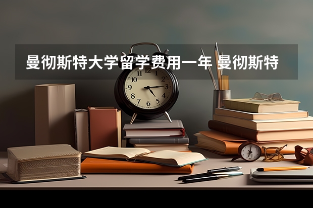 曼彻斯特大学留学费用一年 曼彻斯特大学留学要求？