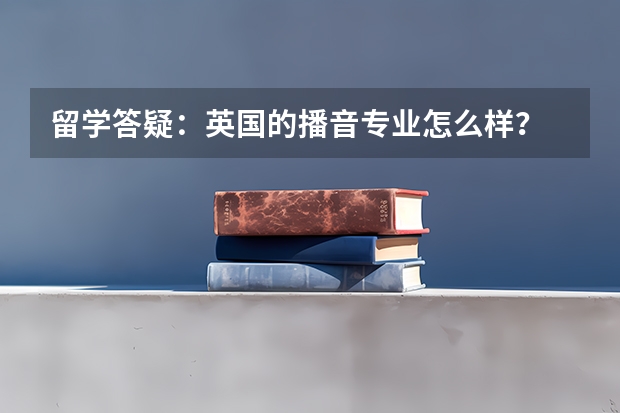 留学答疑：英国的播音专业怎么样？