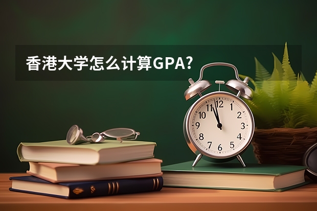 香港大学怎么计算GPA?