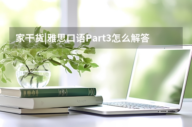 家干货|雅思口语Part3怎么解答？