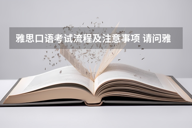 雅思口语考试流程及注意事项 请问雅思口语考试流程和时间安排