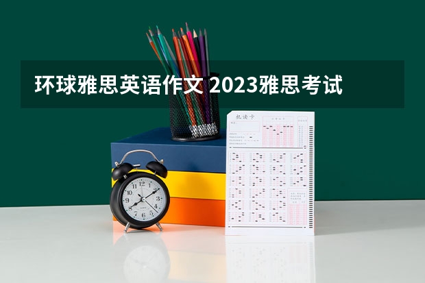 环球雅思英语作文 2023雅思考试小有变化 难度在增加