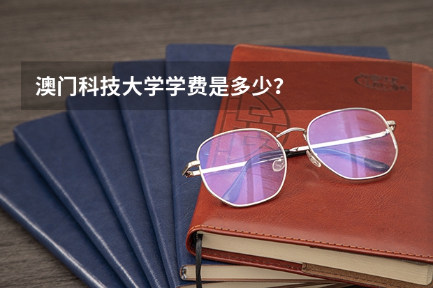 澳门科技大学学费是多少？