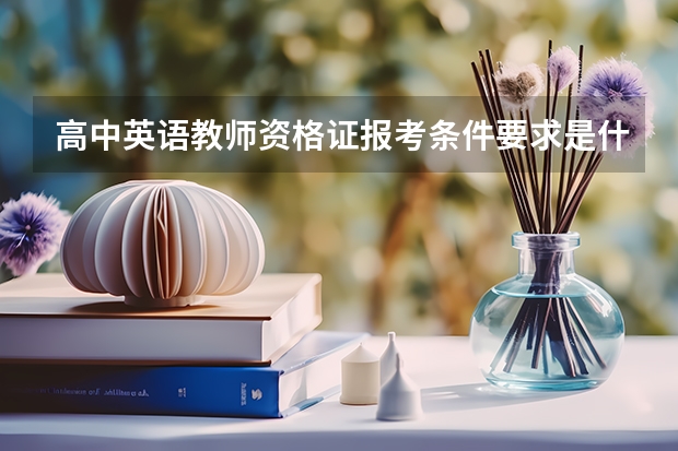 高中英语教师资格证报考条件要求是什么？