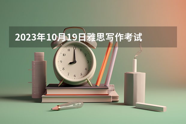 2023年10月19日雅思写作考试预测 2023年6月19日雅思听力考试预测