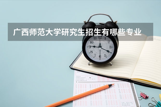 广西师范大学研究生招生有哪些专业