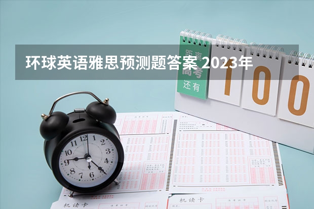 环球英语雅思预测题答案 2023年7月31日雅思阅读部分考试答案回忆