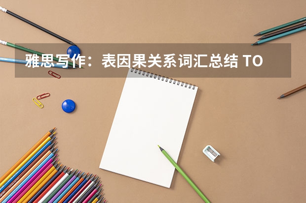 雅思写作：表因果关系词汇总结 TOEFL每天100个单词?我怀疑我做不到，有谁每天背100个单词啊？进来一下