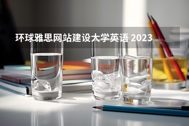 环球雅思网站建设大学英语 2023年5月5日雅思写作机经整理