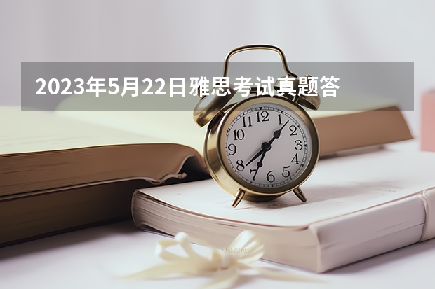 2023年5月22日雅思考试真题答案阅读部分（2023年7月31日雅思阅读部分考试答案回忆）