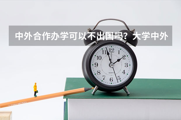 中外合作办学可以不出国吗？大学中外合作办学一定要出国吗？