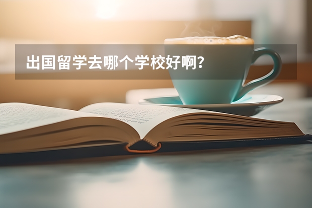 出国留学去哪个学校好啊？