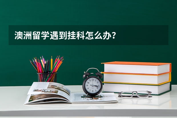 澳洲留学遇到挂科怎么办？