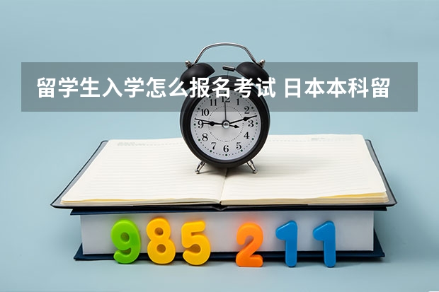 留学生入学怎么报名考试 日本本科留学条件 留学生需要参加哪些考试