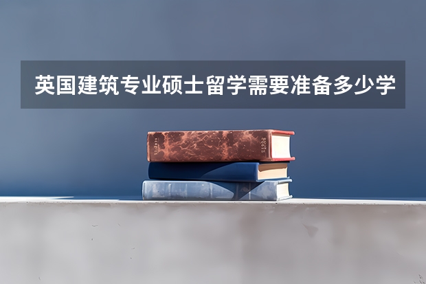 英国建筑专业硕士留学需要准备多少学费？