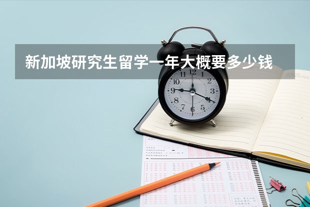 新加坡研究生留学一年大概要多少钱