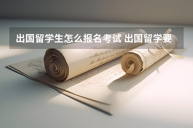 出国留学生怎么报名考试 出国留学要参加哪种考试比较好