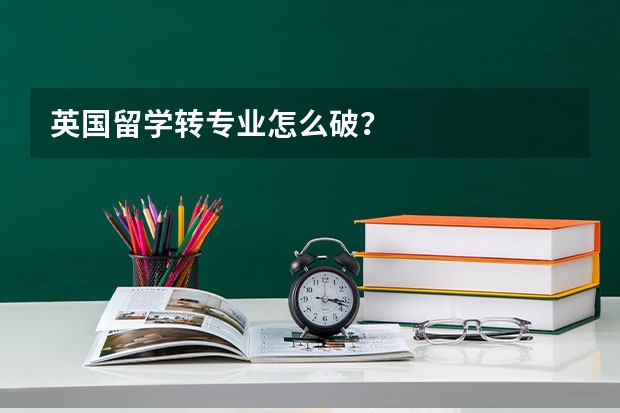 英国留学转专业怎么破？