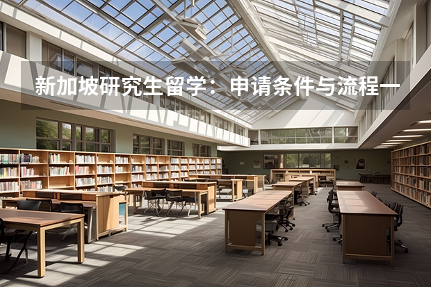 新加坡研究生留学：申请条件与流程一览 新加坡研究生留学：你必须了解的申请条件和相关细节