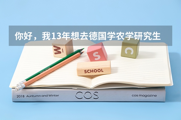 你好，我13年想去德国学农学研究生，有什么注意的？朋友帮忙联系大学，请问大约要花多少钱？