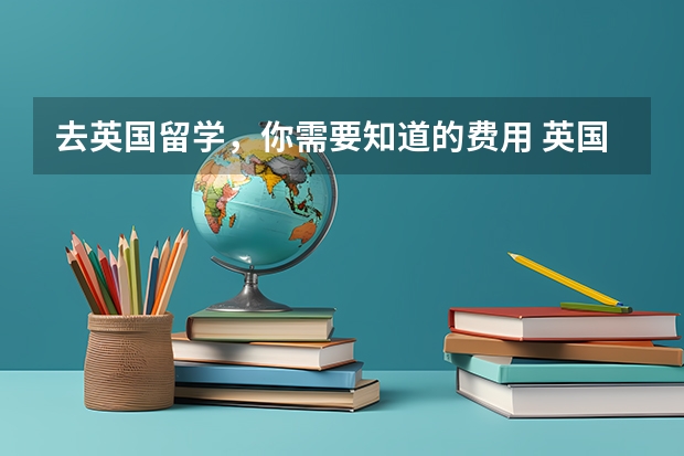 去英国留学，你需要知道的费用 英国研究生留学费用