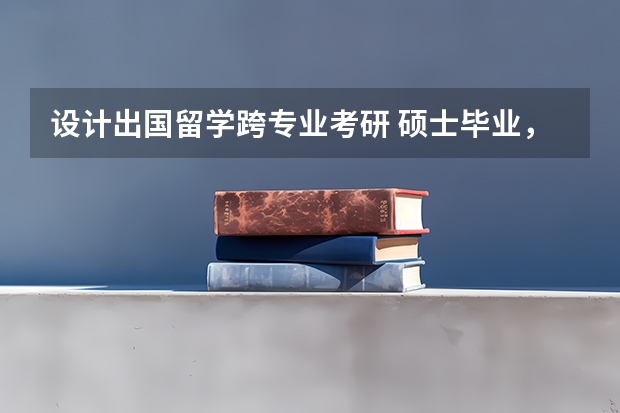 设计出国留学跨专业考研 硕士毕业，本科低gpa，想跨专业读美国艺术类研究生