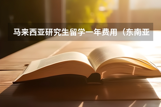 马来西亚研究生留学一年费用（东南亚留学费用）