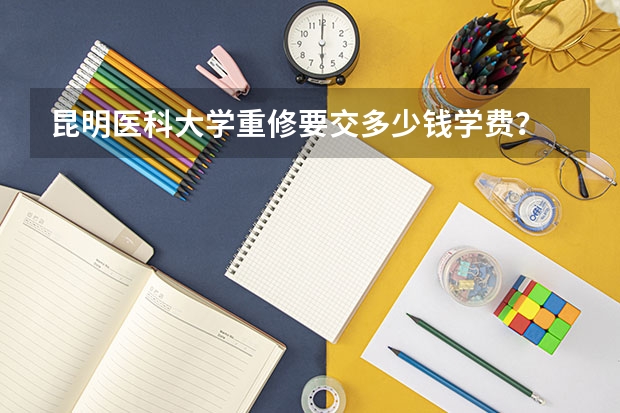 昆明医科大学重修要交多少钱学费？