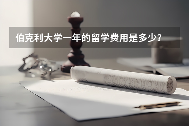 伯克利大学一年的留学费用是多少？