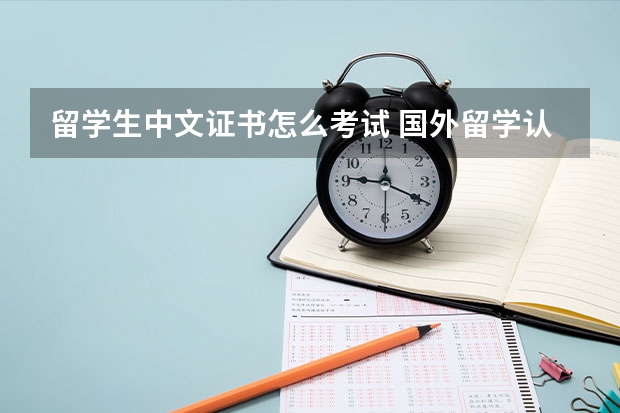 留学生中文证书怎么考试 国外留学认证怎么认证