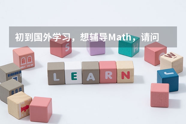 初到国外学习，想辅导Math，请问大家有推荐的留学生学习辅导机构吗？