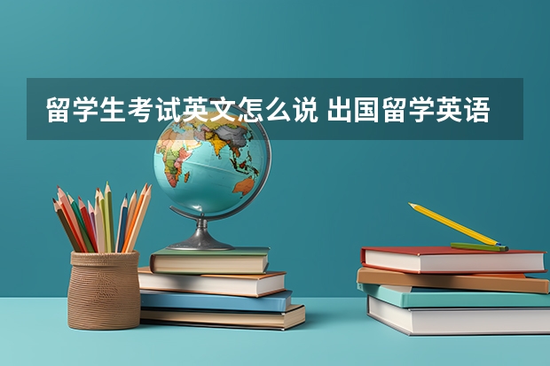 留学生考试英文怎么说 出国留学英语考试有哪些类型