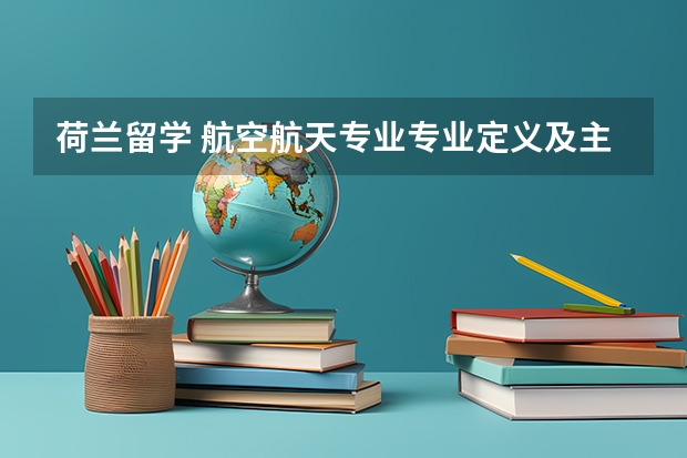 荷兰留学 航空航天专业专业定义及主要课程（加拿大留学择校需关心的要素）