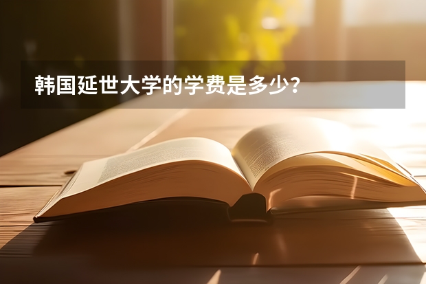 韩国延世大学的学费是多少？