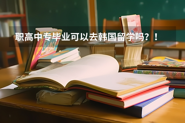 职高中专毕业可以去韩国留学吗？！