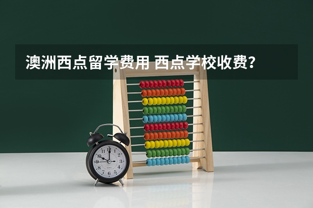 澳洲西点留学费用 西点学校收费？