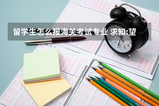 留学生怎么报海关考试专业 求知:望热心人告知海关考试全过程以及相关专业职位对应